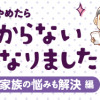 「ちゃんとしなきゃ!」をやめたら 二度と散らからない部屋になりました 家族の悩みも解決編