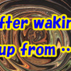 After waking up from …