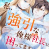 私、強引な俺様社長に困ってます