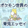 ポケモン世界の育児エッセイ