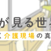 認知症が見る世界 現役ヘルパーが描く介護現場の真実