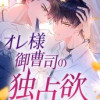 オレ様御曹司の独占欲