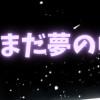 まだ夢の中でいいよ