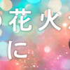 ふたりの花火が散るまえに