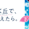あの花が咲く丘で、君とまた出会えたら。 下