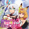 捨てられエルフさんは世界で一番強くて可愛い!