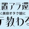 美容放置アラ還、体調不良を機に美容オタク娘にメンテ教わる