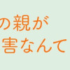 わたしの親が老害なんて
