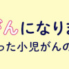 中学生でがんになりました ～腹痛から始まった小児がんの記録～