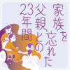 家族を忘れた父親との23年間