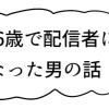 36歳で配信者になった男の話