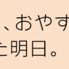 おはよう、おやすみ、また明日。