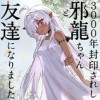 3000年封印されし邪龍ちゃんと友達になりました