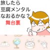 旅したら豆腐メンタルなおるかな?舞台裏
