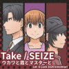 Take / SEIZE ウカワと霞とマスターと