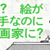 え!? 絵が下手なのに漫画家に?