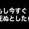 もし今すぐ死ぬとしたら