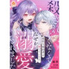 殺されたくなくて悪役な婚約者を愛でていたら、なぜか溺愛されました(エンジェライトコミックス)