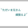 ただいま兄さん頑張るよ