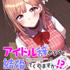 アイドル辞めるけど結婚してくれますか!?