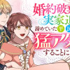 婚約破棄&実家追放されたので、諦めていた平民の彼に猛アタックすることにしました