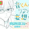 音くんはリアル過ぎて妄想できない/よみきり