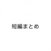 短編まとめ